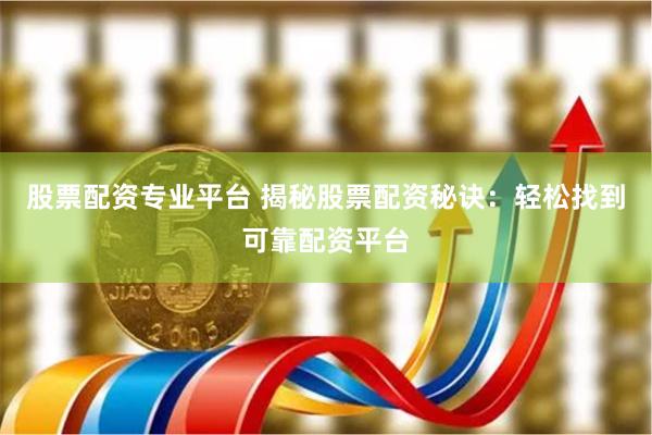 股票配资专业平台 揭秘股票配资秘诀：轻松找到可靠配资平台