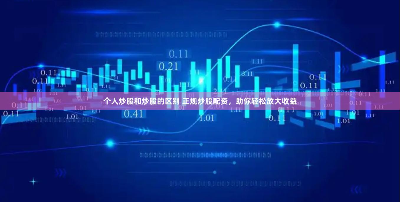 个人炒股和炒股的区别 正规炒股配资，助你轻松放大收益