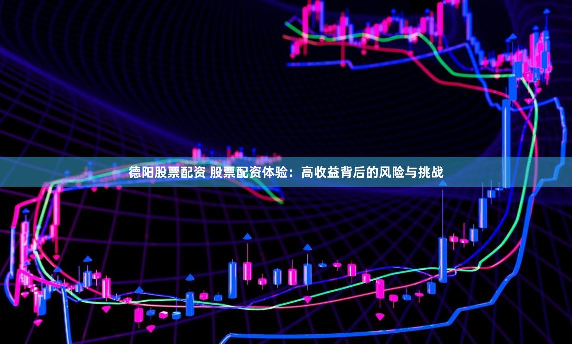 德阳股票配资 股票配资体验：高收益背后的风险与挑战