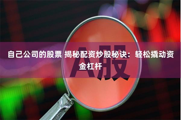 自己公司的股票 揭秘配资炒股秘诀：轻松撬动资金杠杆