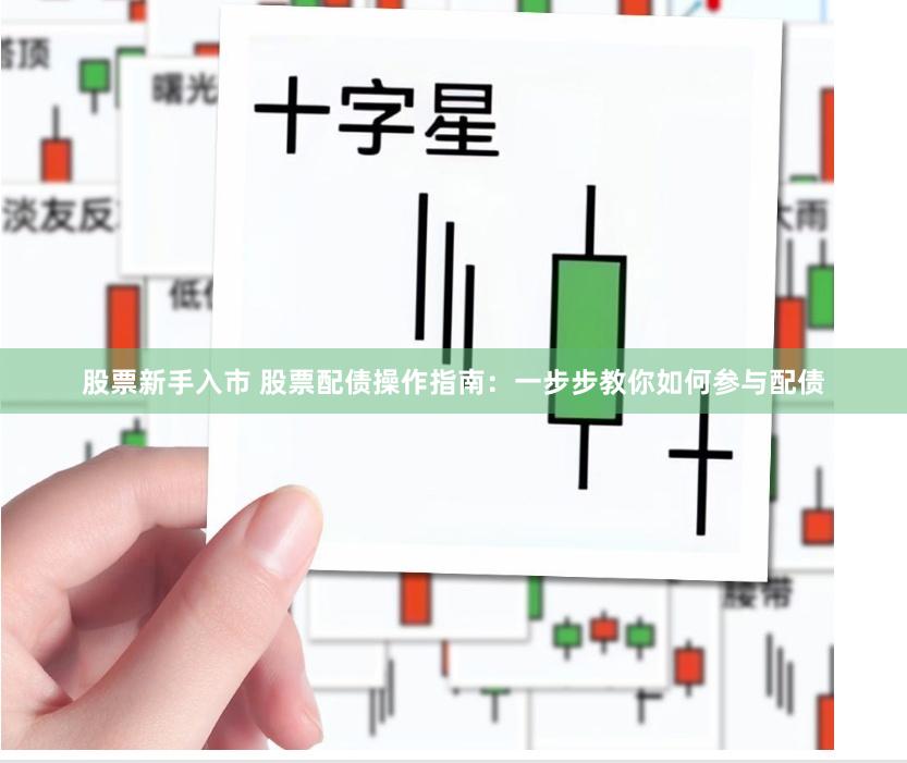 股票新手入市 股票配债操作指南：一步步教你如何参与配债