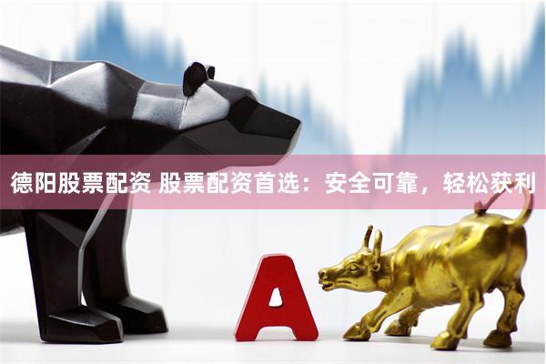 德阳股票配资 股票配资首选：安全可靠，轻松获利