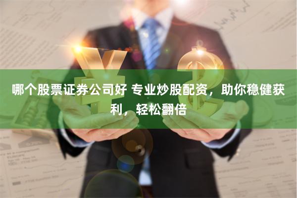 哪个股票证券公司好 专业炒股配资，助你稳健获利，轻松翻倍