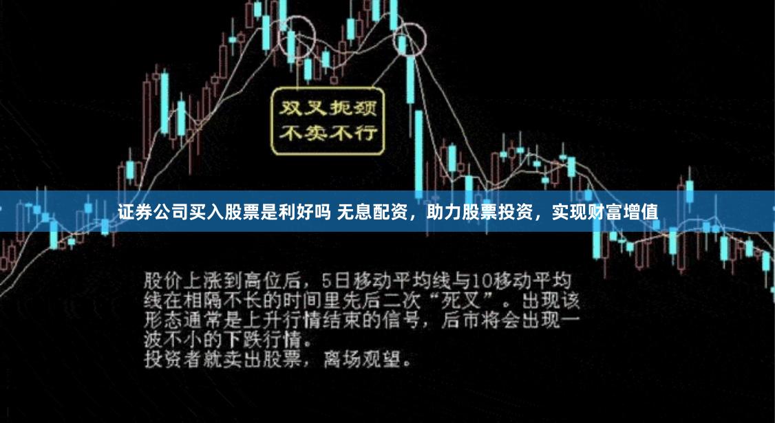 证券公司买入股票是利好吗 无息配资，助力股票投资，实现财富增值