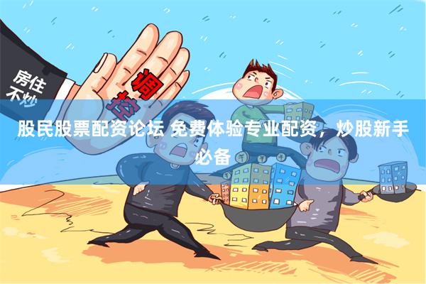 股民股票配资论坛 免费体验专业配资，炒股新手必备