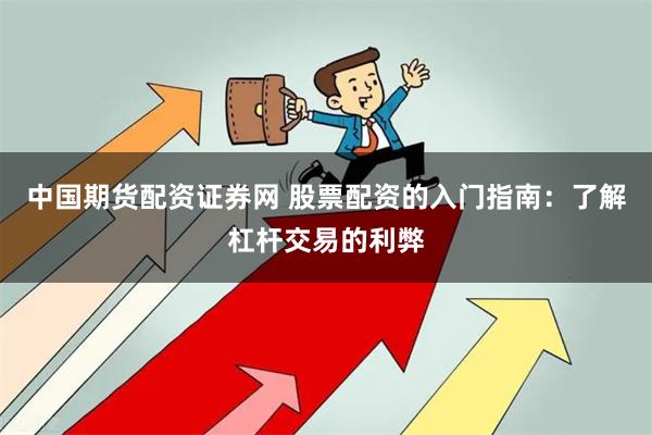 中国期货配资证券网 股票配资的入门指南：了解杠杆交易的利弊
