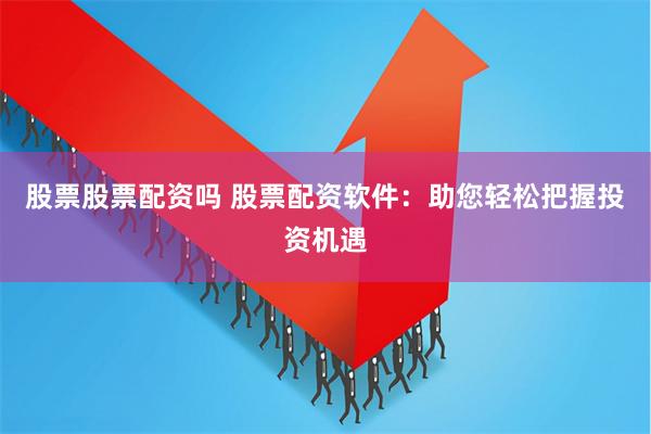 股票股票配资吗 股票配资软件：助您轻松把握投资机遇