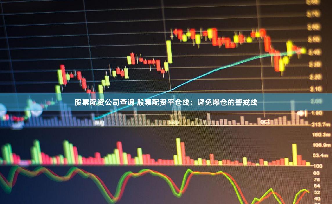 股票配资公司查询 股票配资平仓线：避免爆仓的警戒线